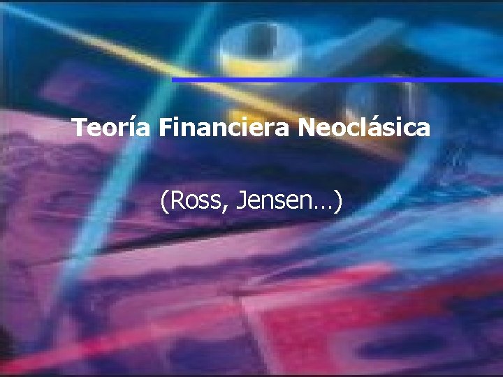 Teoría Financiera Neoclásica (Ross, Jensen…) Teoría Financiera Neoclásica (Ross, Jensen…)