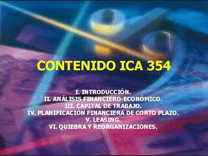CONTENIDO ICA 354 I. INTRODUCCIÓN. II. ANÁLISIS FINANCIERO-ECONÓMICO. III. CAPITAL DE TRABAJO. IV. PLANIFICACIÓN CONTENIDO ICA 354 I. INTRODUCCIÓN. II. ANÁLISIS FINANCIERO-ECONÓMICO. III. CAPITAL DE TRABAJO. IV. PLANIFICACIÓN