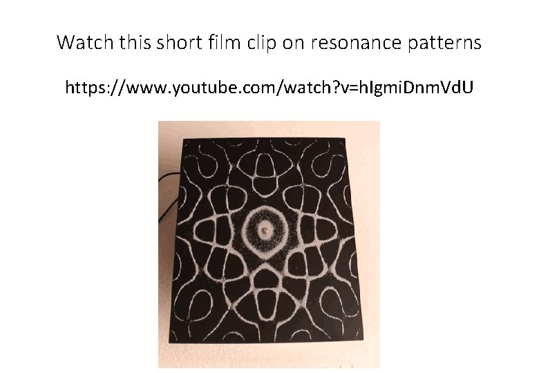 Watch this short film clip on resonance patterns https: //www. youtube. com/watch? v=h. Igmi.