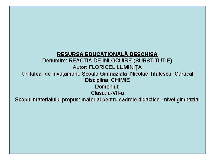 RESURSĂ EDUCAŢIONALĂ DESCHISĂ Denumire: REACȚIA DE ÎNLOCUIRE (SUBSTITUȚIE) Autor: FLORICEL LUMINIȚA Unitatea de învăţământ: