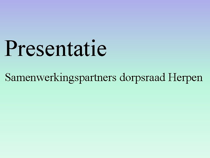 Presentatie Samenwerkingspartners dorpsraad Herpen Presentatie Samenwerkingspartners dorpsraad Herpen