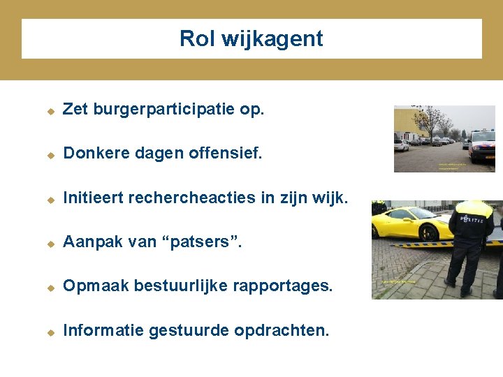 Rol wijkagent u Zet burgerparticipatie op. u Donkere dagen offensief. u Initieert rechercheacties in Rol wijkagent u Zet burgerparticipatie op. u Donkere dagen offensief. u Initieert rechercheacties in