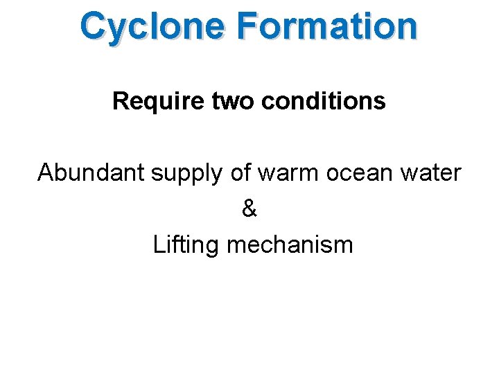 Cyclone Formation Require two conditions Abundant supply of warm ocean water & Lifting mechanism