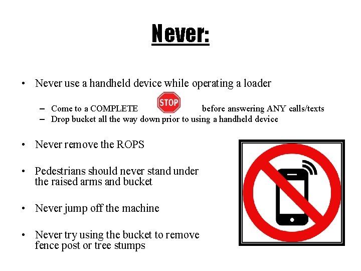 Never: • Never use a handheld device while operating a loader – Come to