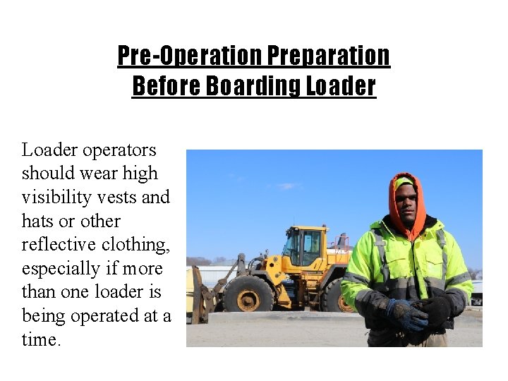 Pre-Operation Preparation Before Boarding Loader operators should wear high visibility vests and hats or