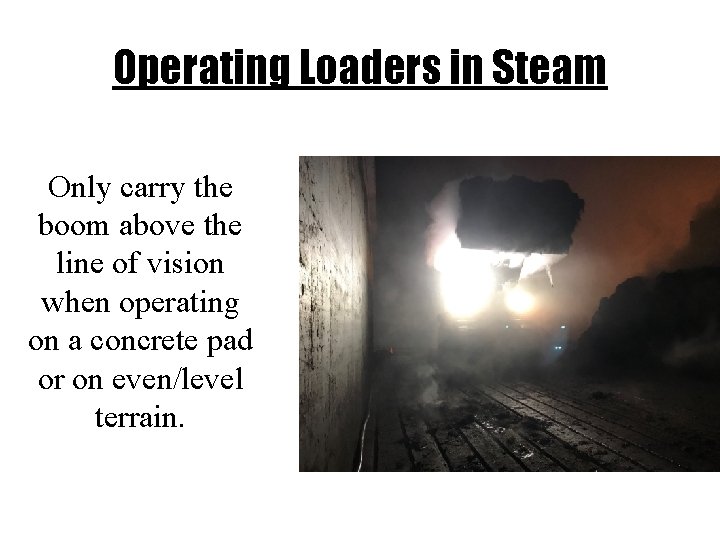 Operating Loaders in Steam Only carry the boom above the line of vision when