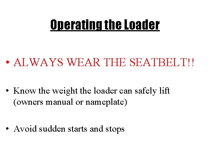 Operating the Loader • ALWAYS WEAR THE SEATBELT!! • Know the weight the loader