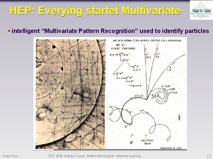 HEP: Everying startet Multivariate § intelligent “Multivariate Pattern Recognition” used to identify particles Helge HEP: Everying startet Multivariate § intelligent “Multivariate Pattern Recognition” used to identify particles Helge