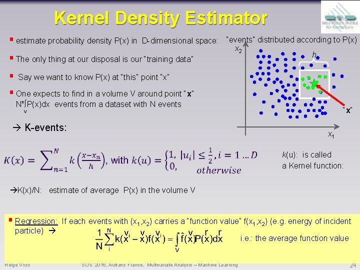 Kernel Density Estimator § estimate probability density P(x) in D-dimensional space: “events” distributed according Kernel Density Estimator § estimate probability density P(x) in D-dimensional space: “events” distributed according