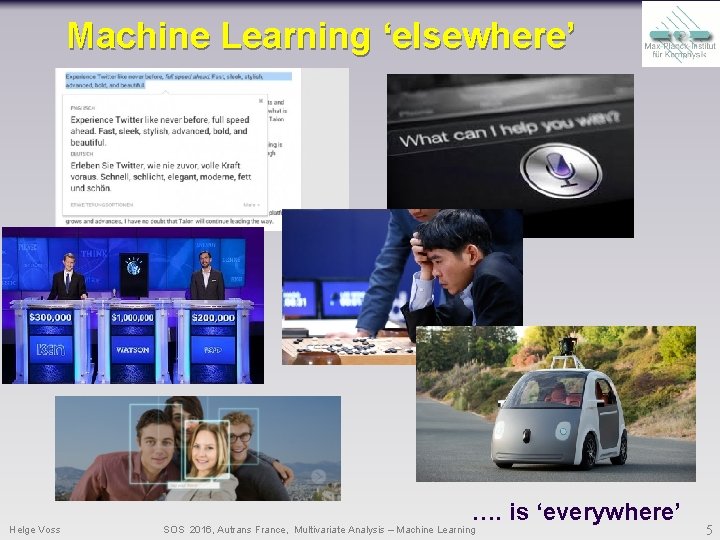 Machine Learning ‘elsewhere’ Helge Voss …. is ‘everywhere’ SOS 2016, Autrans France, Multivariate Analysis Machine Learning ‘elsewhere’ Helge Voss …. is ‘everywhere’ SOS 2016, Autrans France, Multivariate Analysis