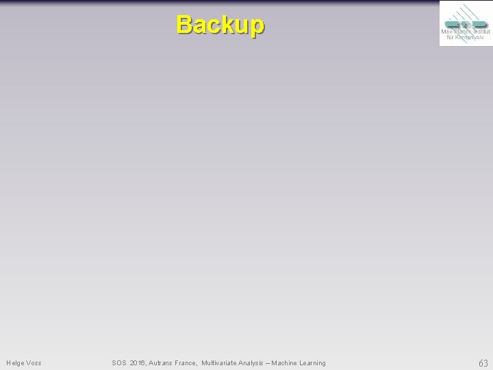 Backup Helge Voss SOS 2016, Autrans France, Multivariate Analysis – Machine Learning 63 Backup Helge Voss SOS 2016, Autrans France, Multivariate Analysis – Machine Learning 63