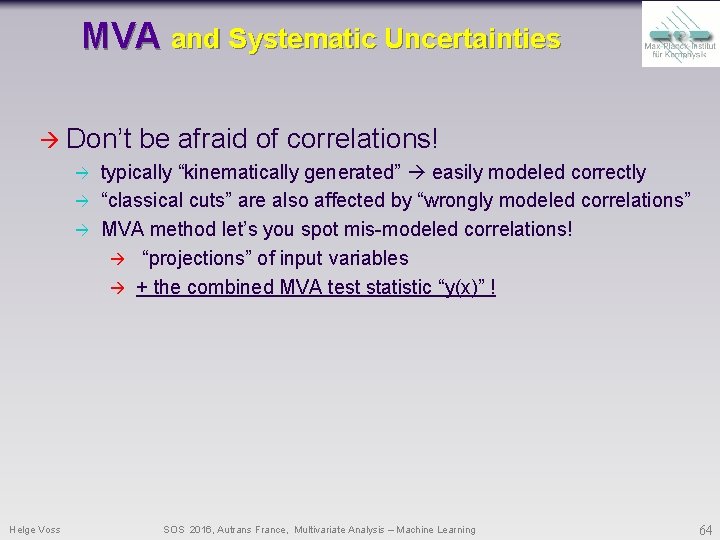 MVA and Systematic Uncertainties Don’t Helge Voss be afraid of correlations! typically “kinematically generated” MVA and Systematic Uncertainties Don’t Helge Voss be afraid of correlations! typically “kinematically generated”