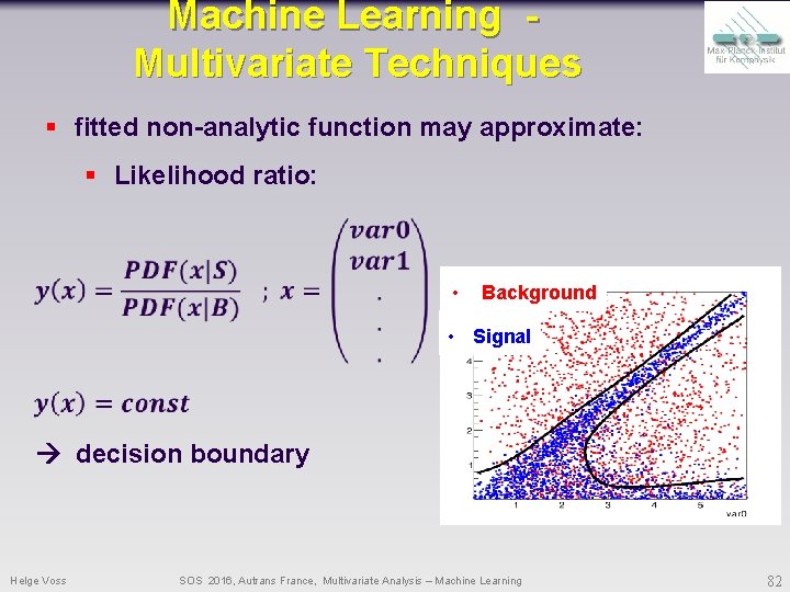 Machine Learning Multivariate Techniques § fitted non-analytic function may approximate: § Likelihood ratio: • Machine Learning Multivariate Techniques § fitted non-analytic function may approximate: § Likelihood ratio: •