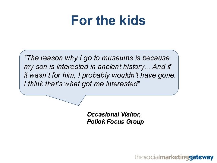 For the kids “The reason why I go to museums is because my son