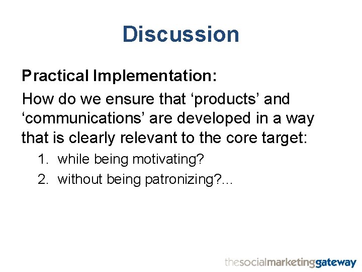 Discussion Practical Implementation: How do we ensure that ‘products’ and ‘communications’ are developed in