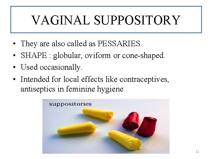 VAGINAL SUPPOSITORY • • They are also called as PESSARIES. SHAPE : globular, oviform