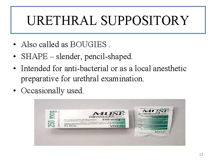 URETHRAL SUPPOSITORY • Also called as BOUGIES. • SHAPE – slender, pencil-shaped. • Intended