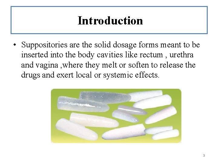 Introduction • Suppositories are the solid dosage forms meant to be inserted into the