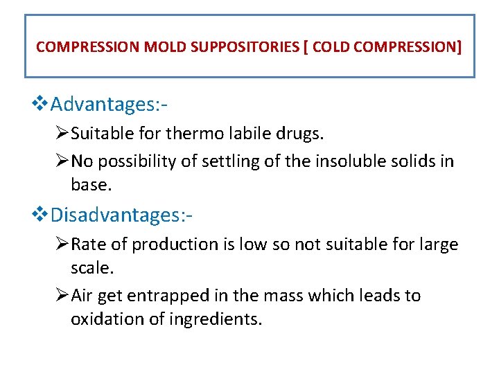 COMPRESSION MOLD SUPPOSITORIES [ COLD COMPRESSION] v. Advantages: ØSuitable for thermo labile drugs. ØNo