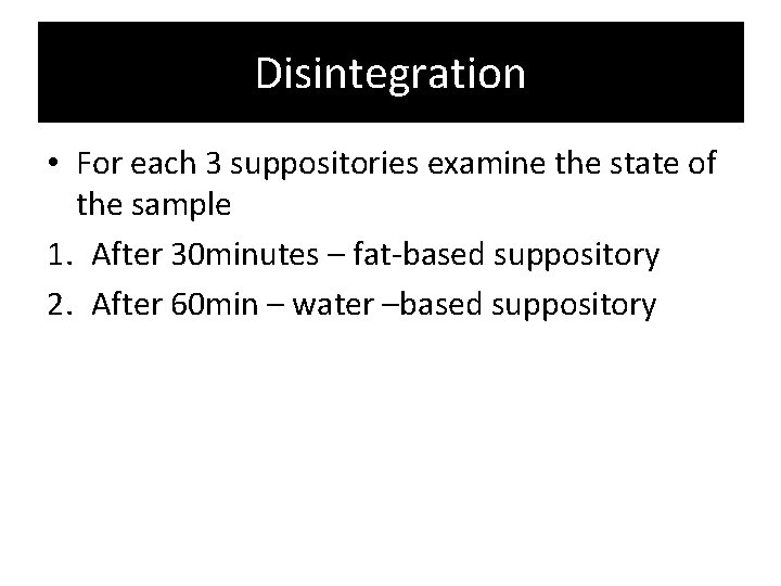 Disintegration • For each 3 suppositories examine the state of the sample 1. After