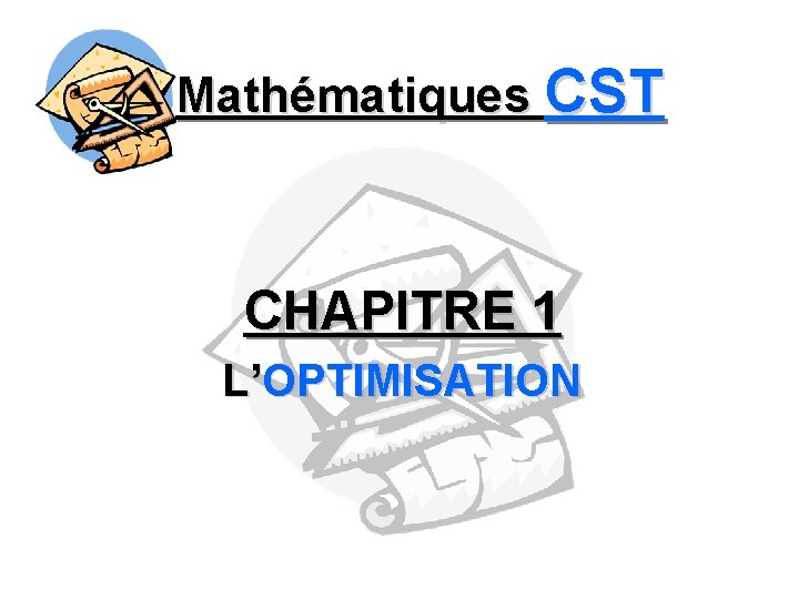 Mathématiques CST CHAPITRE 1 L’OPTIMISATION 