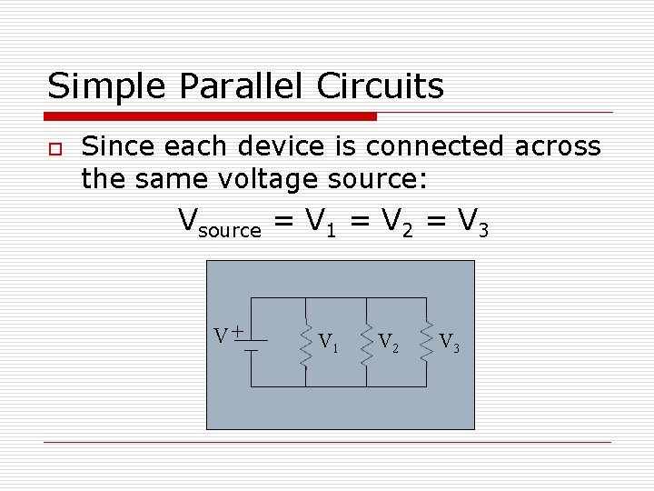 Simple Parallel Circuits o Since each device is connected across the same voltage source: