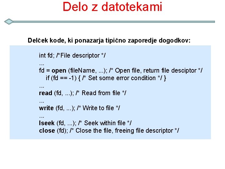 Delo z datotekami Delček kode, ki ponazarja tipično zaporedje dogodkov: int fd; /*File descriptor