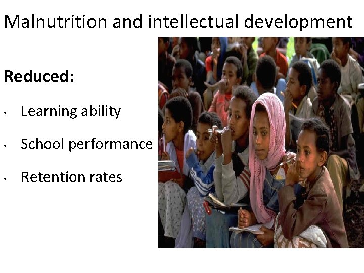 Malnutrition and intellectual development Reduced: • Learning ability • School performance • Retention rates