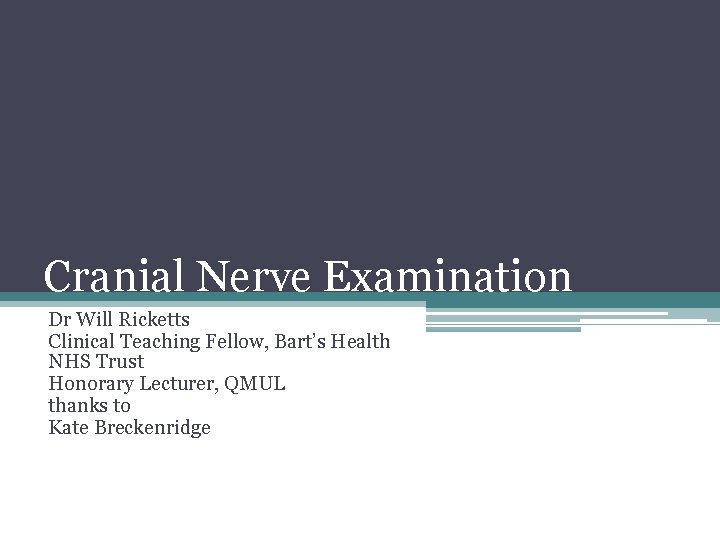 Cranial Nerve Examination Dr Will Ricketts Clinical Teaching Fellow, Bart’s Health NHS Trust Honorary