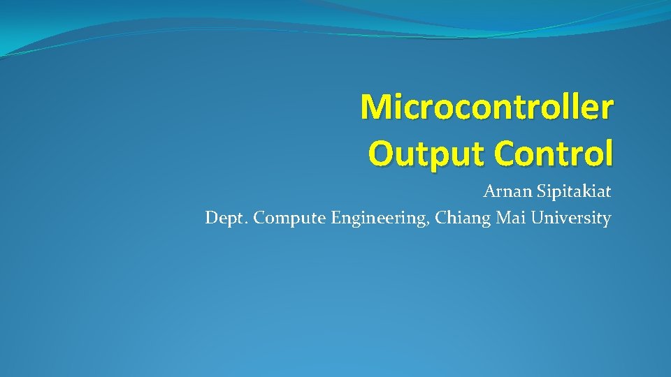 Microcontroller Output Control Arnan Sipitakiat Dept. Compute Engineering, Chiang Mai University Microcontroller Output Control Arnan Sipitakiat Dept. Compute Engineering, Chiang Mai University