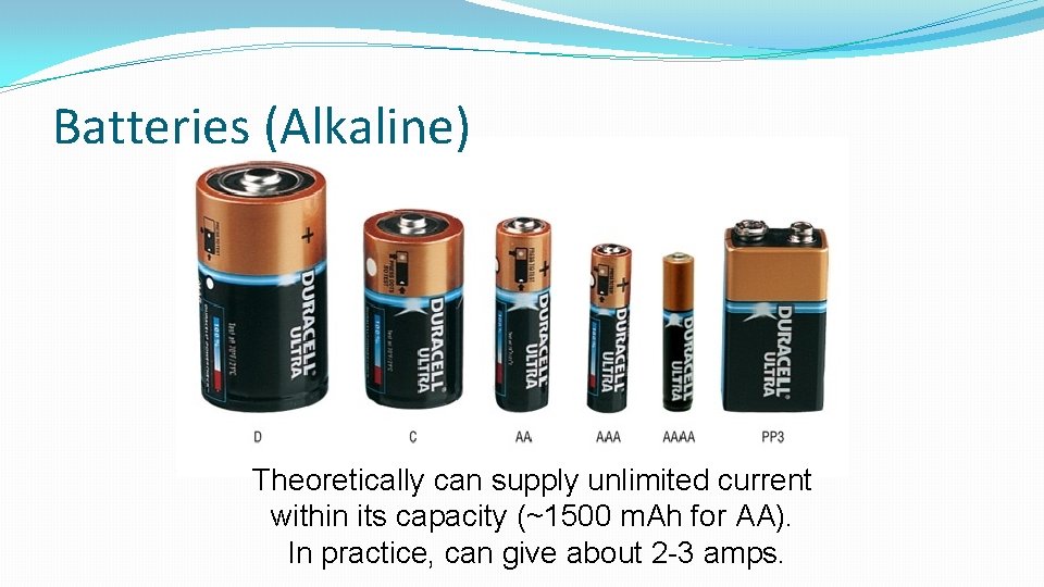 Batteries (Alkaline) Theoretically can supply unlimited current within its capacity (~1500 m. Ah for Batteries (Alkaline) Theoretically can supply unlimited current within its capacity (~1500 m. Ah for