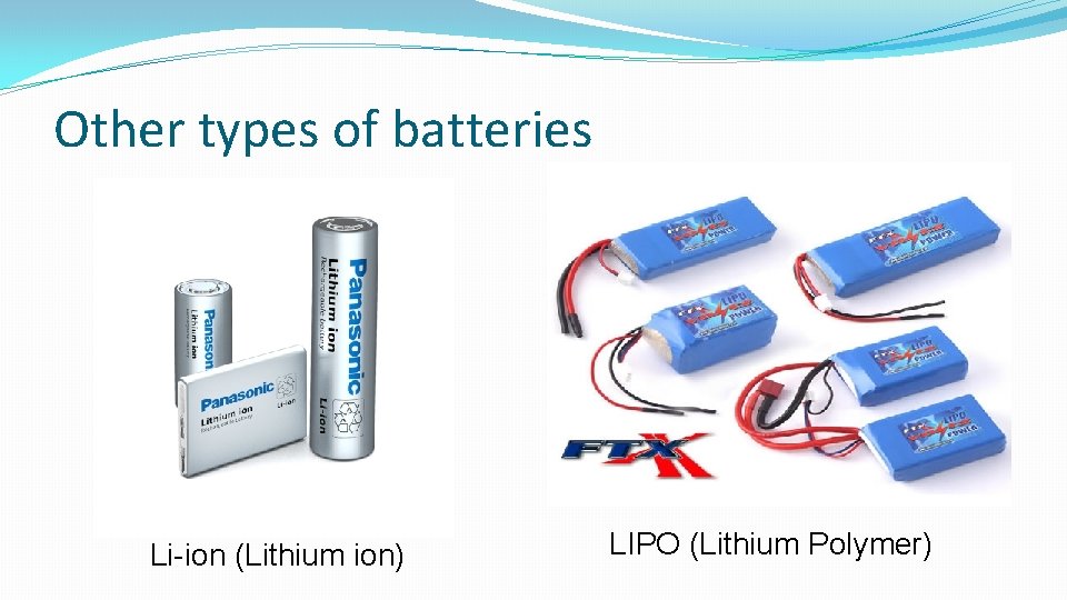 Other types of batteries Li-ion (Lithium ion) LIPO (Lithium Polymer) Other types of batteries Li-ion (Lithium ion) LIPO (Lithium Polymer)