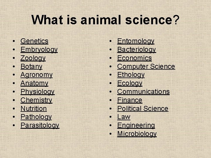 What is animal science? • • • Genetics Embryology Zoology Botany Agronomy Anatomy Physiology