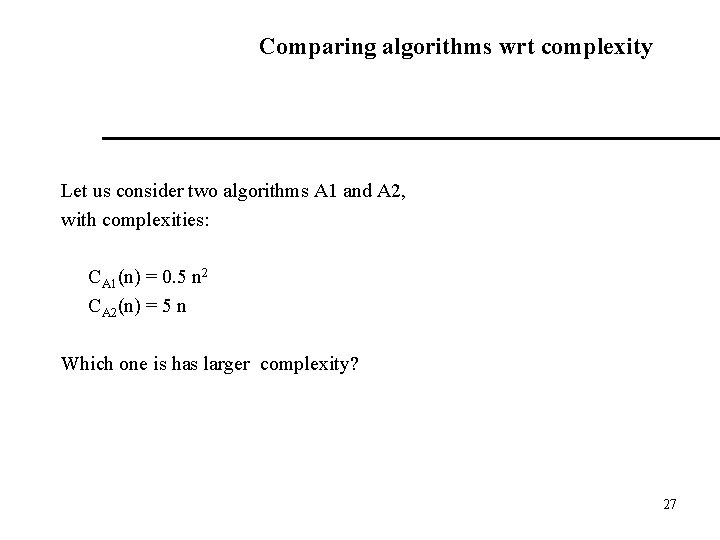 Comparing algorithms wrt complexity Let us consider two algorithms A 1 and A 2,