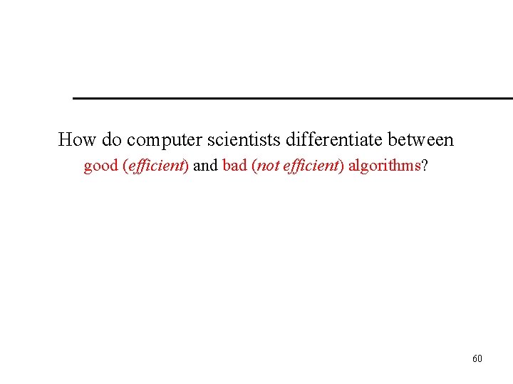 How do computer scientists differentiate between good (efficient) and bad (not efficient) algorithms? 60