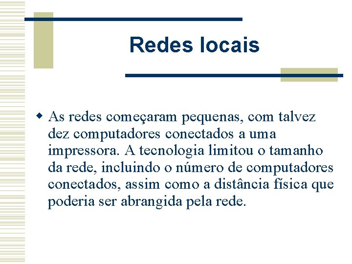 Redes locais w As redes começaram pequenas, com talvez dez computadores conectados a uma