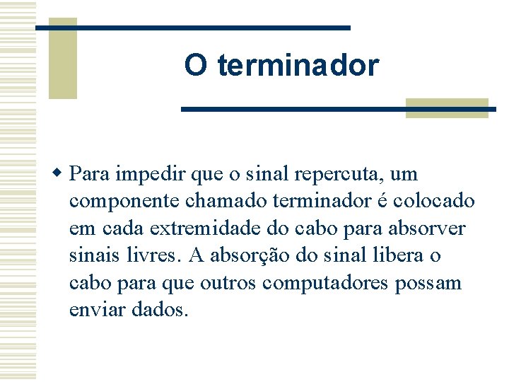 O terminador w Para impedir que o sinal repercuta, um componente chamado terminador é