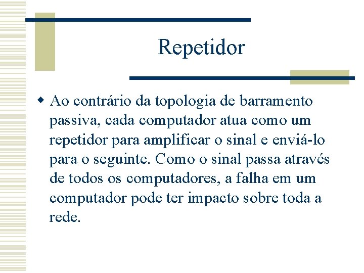 Repetidor w Ao contrário da topologia de barramento passiva, cada computador atua como um