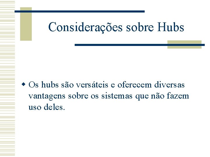 Considerações sobre Hubs w Os hubs são versáteis e oferecem diversas vantagens sobre os