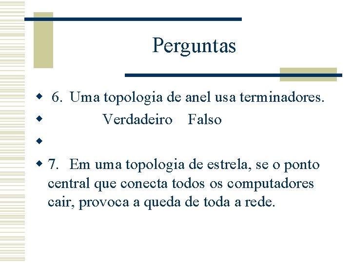 Perguntas w 6. Uma topologia de anel usa terminadores. w Verdadeiro Falso w w