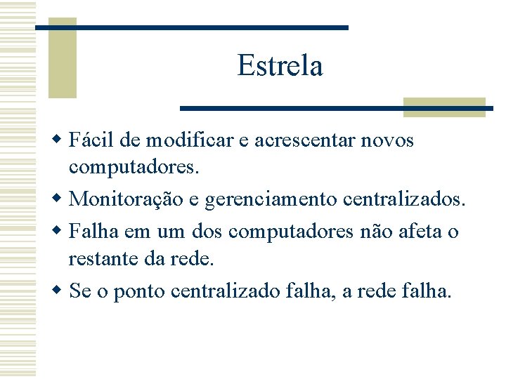 Estrela w Fácil de modificar e acrescentar novos computadores. w Monitoração e gerenciamento centralizados.