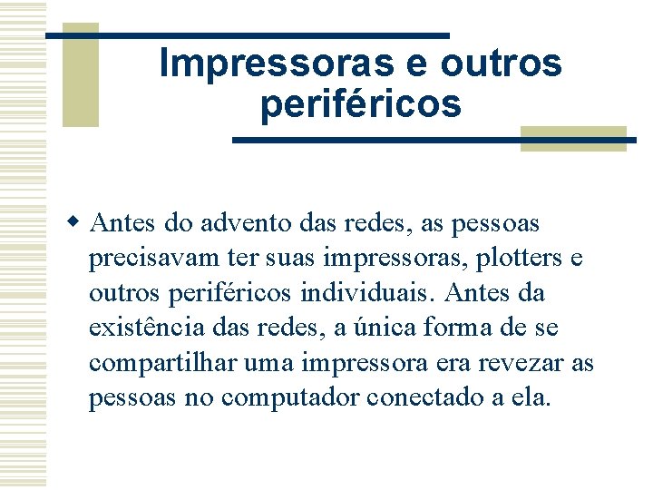 Impressoras e outros periféricos w Antes do advento das redes, as pessoas precisavam ter