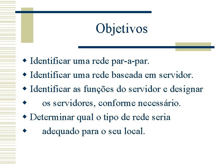 Objetivos w Identificar uma rede par-a-par. w Identificar uma rede baseada em servidor. w