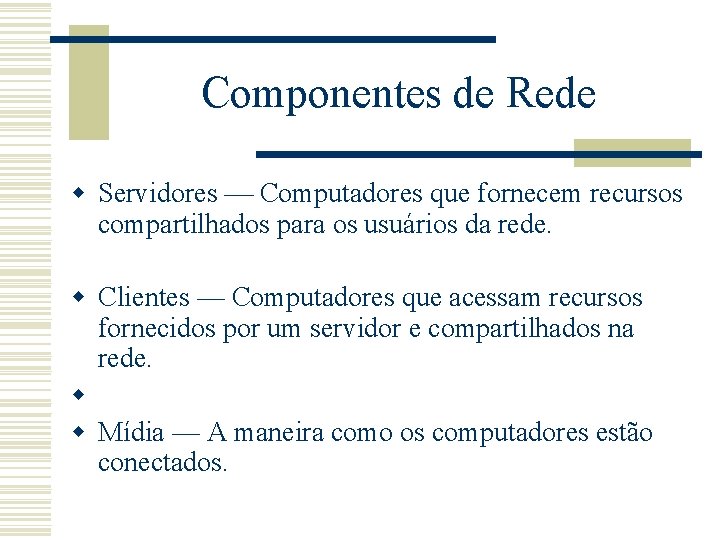 Componentes de Rede w Servidores Computadores que fornecem recursos compartilhados para os usuários da