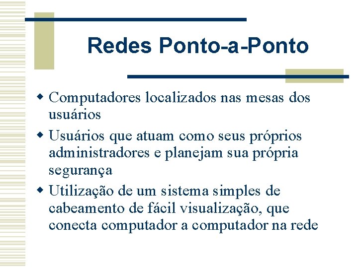 Redes Ponto-a-Ponto w Computadores localizados nas mesas dos usuários w Usuários que atuam como
