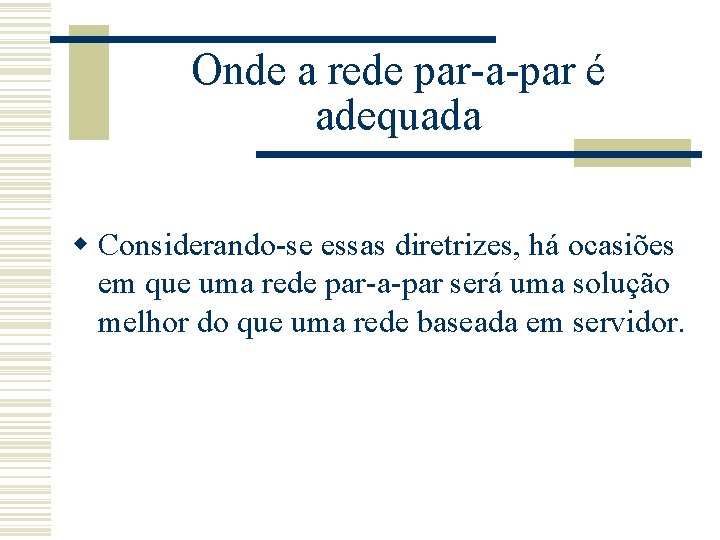 Onde a rede par-a-par é adequada w Considerando-se essas diretrizes, há ocasiões em que