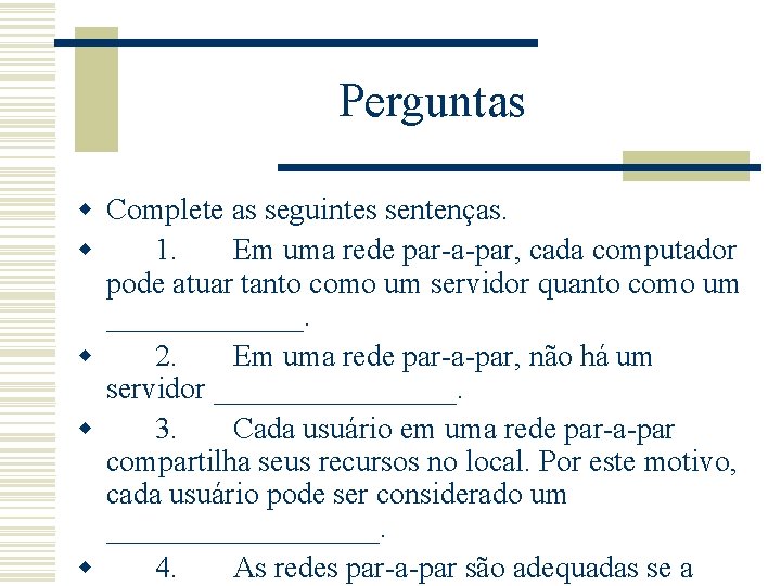 Perguntas w Complete as seguintes sentenças. w 1. Em uma rede par-a-par, cada computador