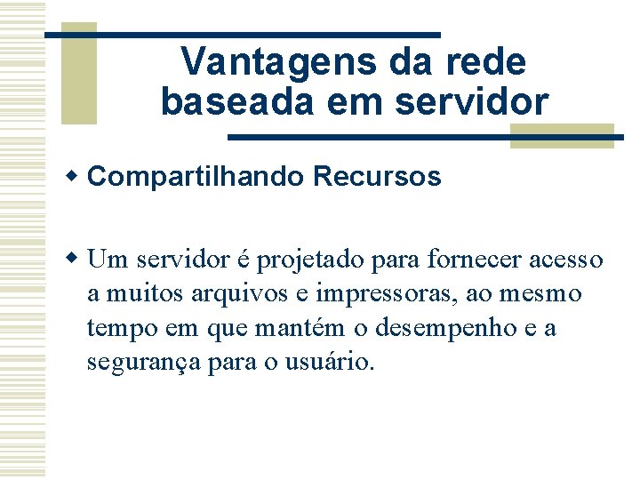 Vantagens da rede baseada em servidor w Compartilhando Recursos w Um servidor é projetado