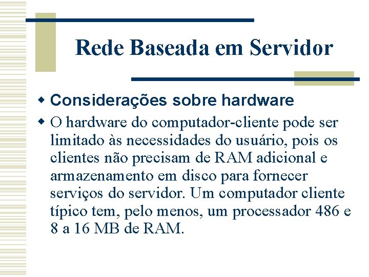 Rede Baseada em Servidor w Considerações sobre hardware w O hardware do computador-cliente pode