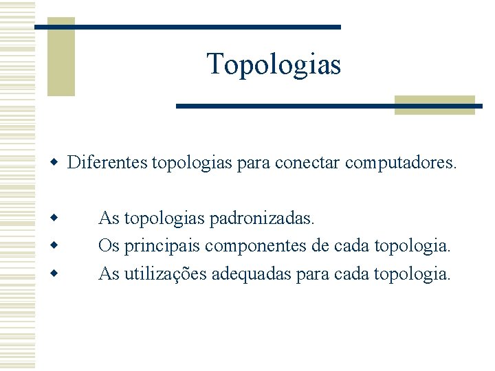 Topologias w Diferentes topologias para conectar computadores. w w w As topologias padronizadas. Os